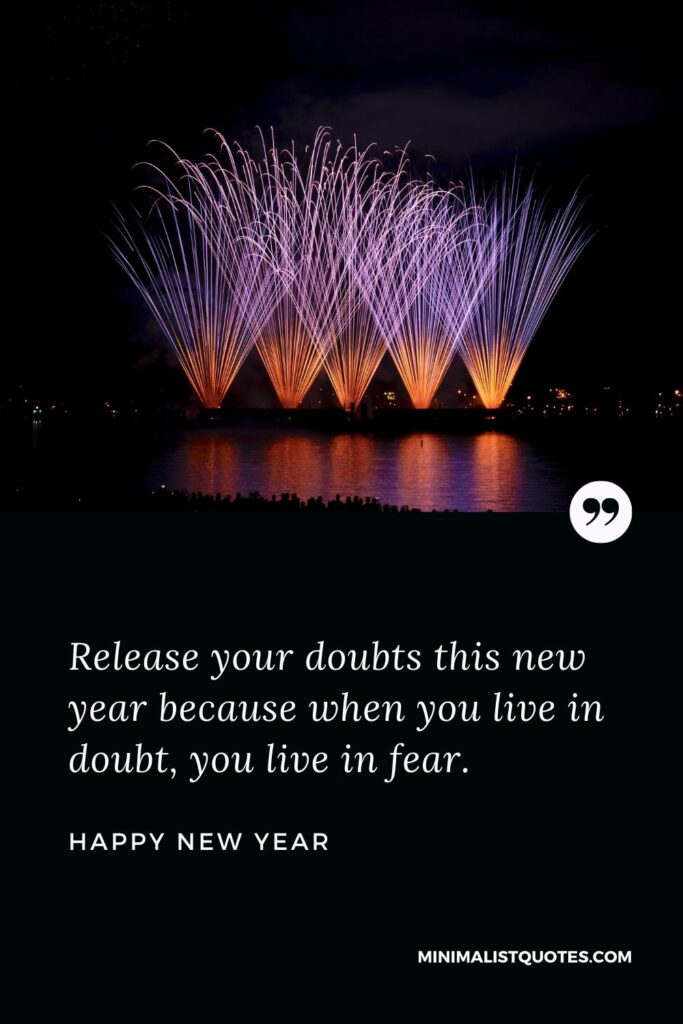 New Year Wish - Release your doubts this new year because when you live in doubt, you live in fear.