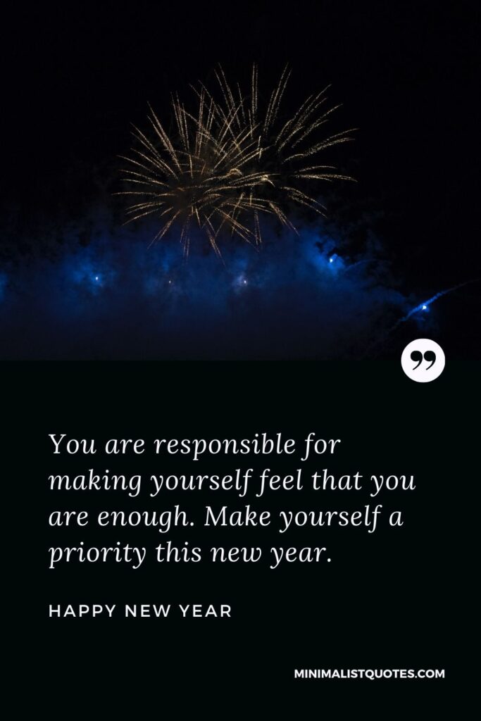New Year Wish - You are responsible for making yourself feel that you are enough. Make yourself a priority this new year.