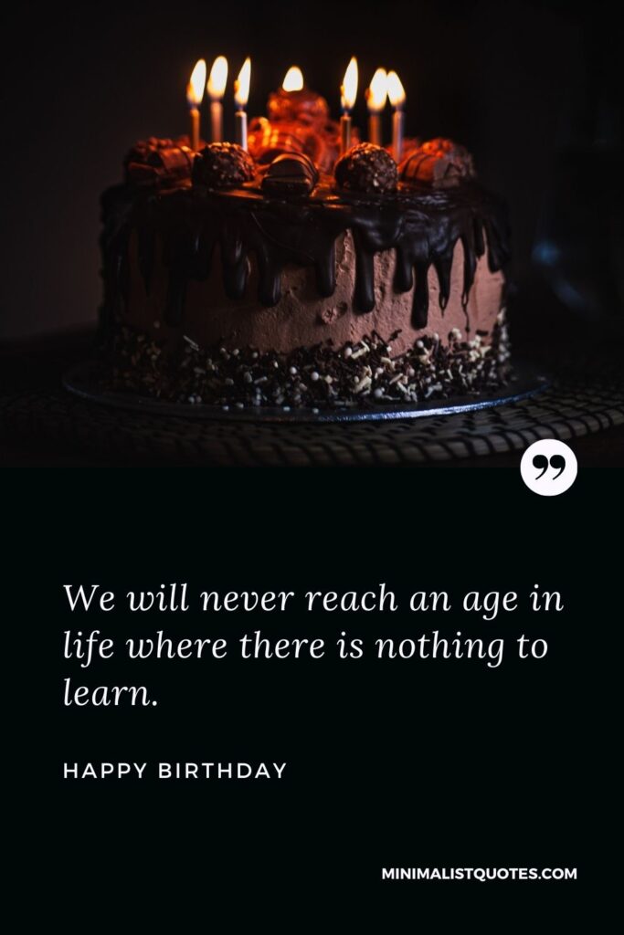 Birthday Wish & Message With Image: We will never reach an age in life where there is nothing to learn.