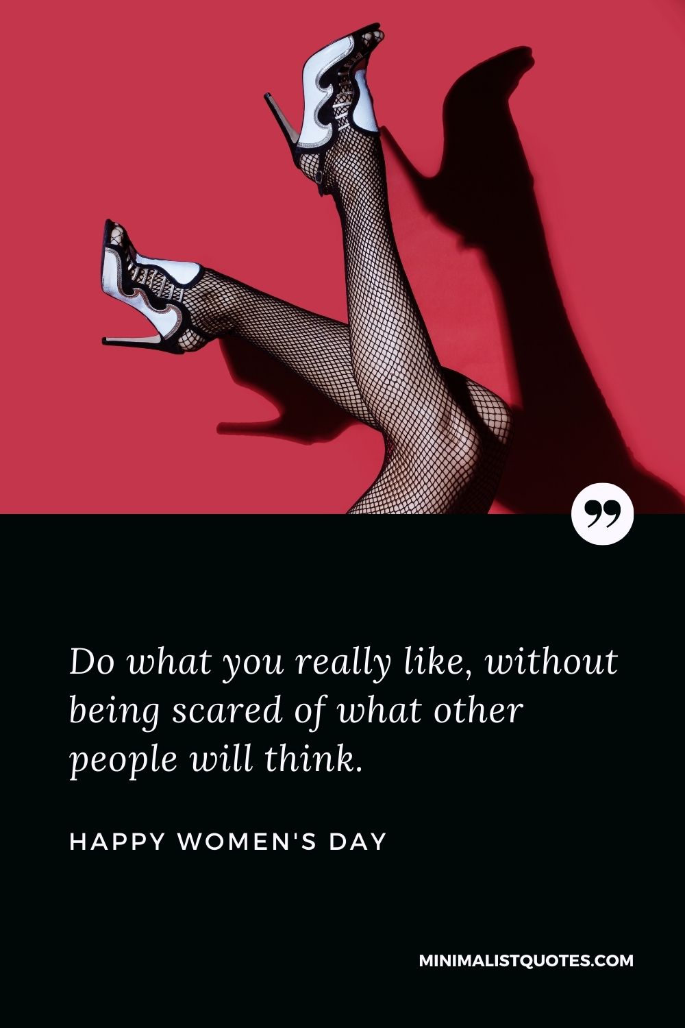 Women's Day Wish & Message: Do what you really like, without being scared of what other people will think.