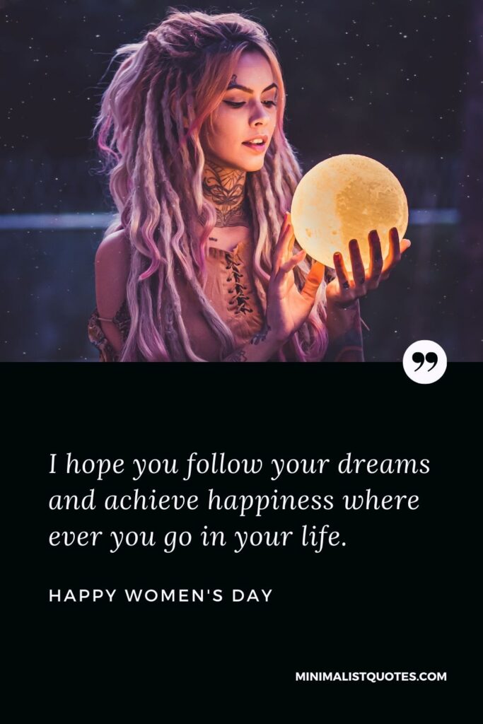 Women's Day Wish & Message: I hope you follow your dreams and achieve happiness where ever you go in your life.