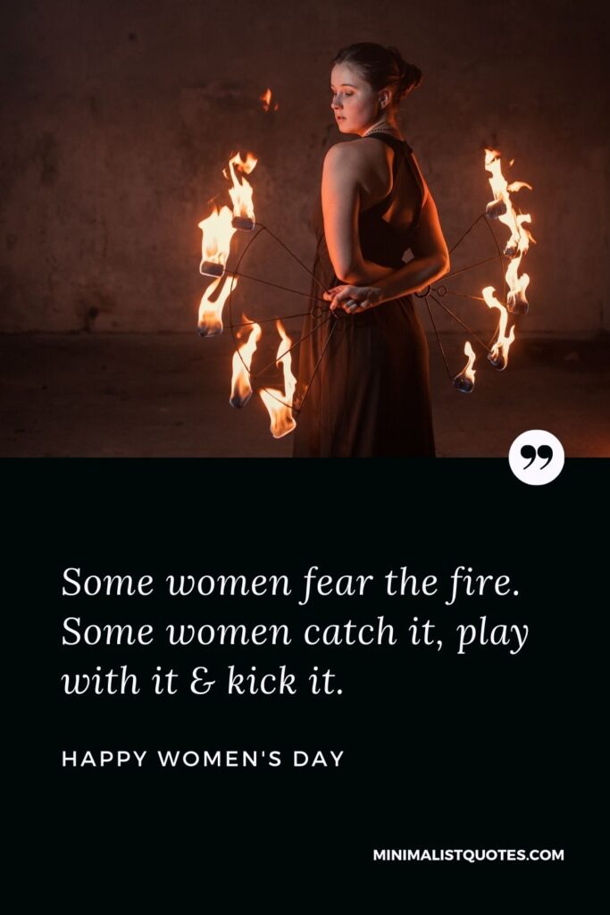 Women's Day Wish & Message: Some women fear the fire. Some women catch it, play with it & kick it.