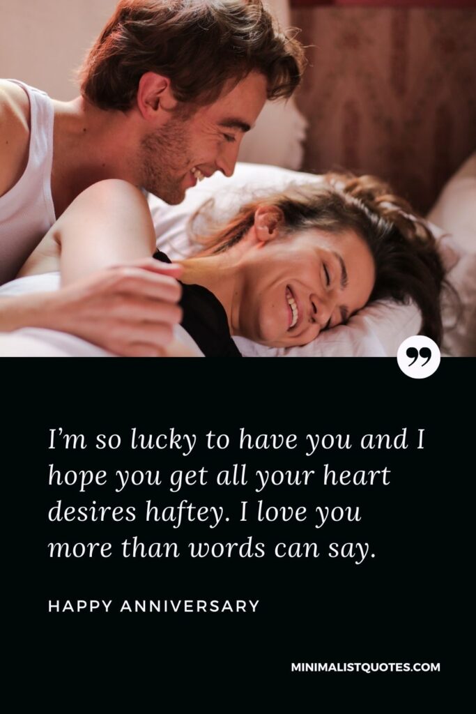 Anniversary Wish & Message With HD Image: I’m so lucky to have you and I hope you get all your heart desires haftey. I love you more than words can say. Happy Anniversary!