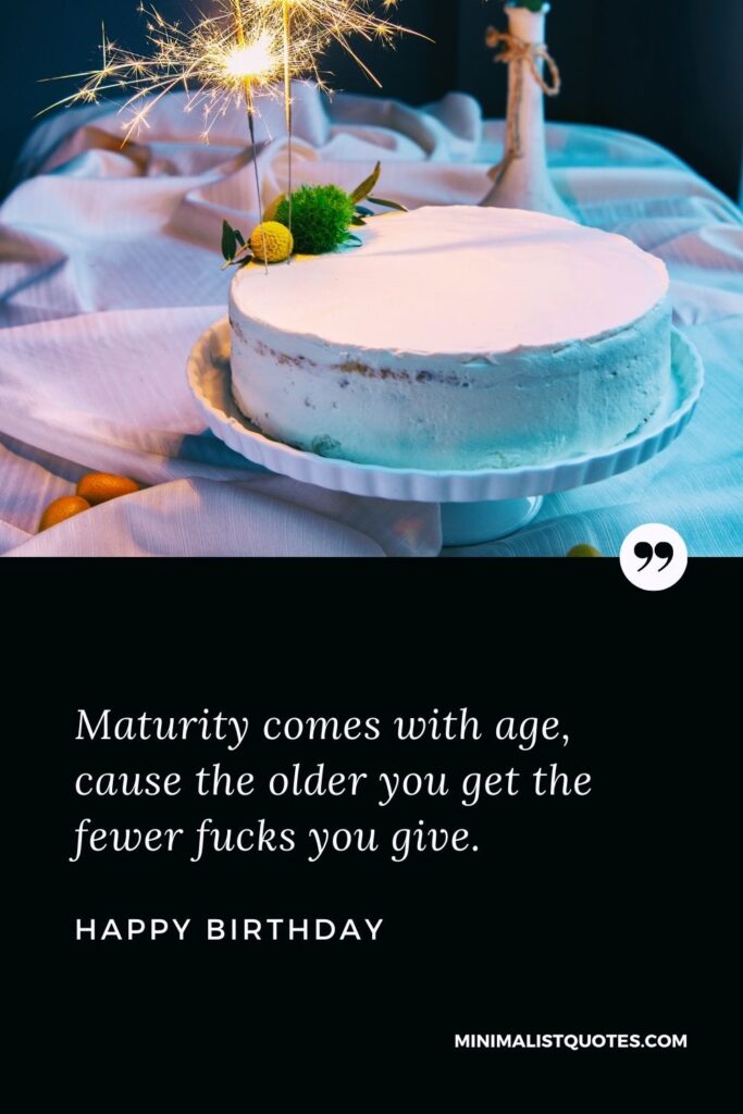 Birthday Wish & Message With HD Image: Maturity comes with age, cause the older you get the fewer fucks you give. Happy Birthday!