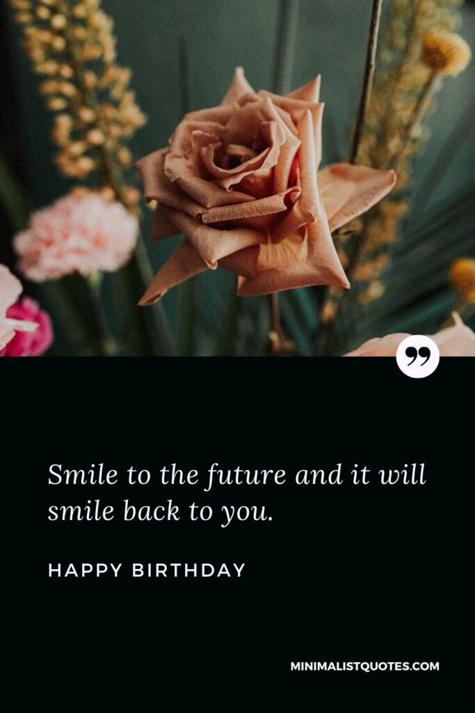 Birthday Wish & Message With Image: Smile to the future and it will smile back to you. Happy Birthday!
