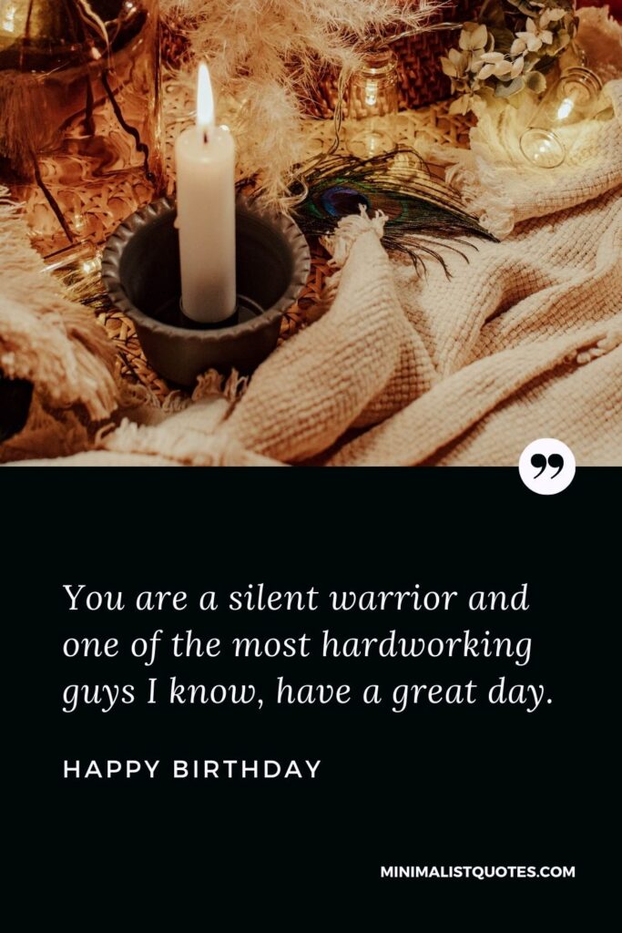 Birthday Wish & Message With HD Image: You are a silent warrior and one of the most hardworking guys I know, have a great day. Happy Birthday!