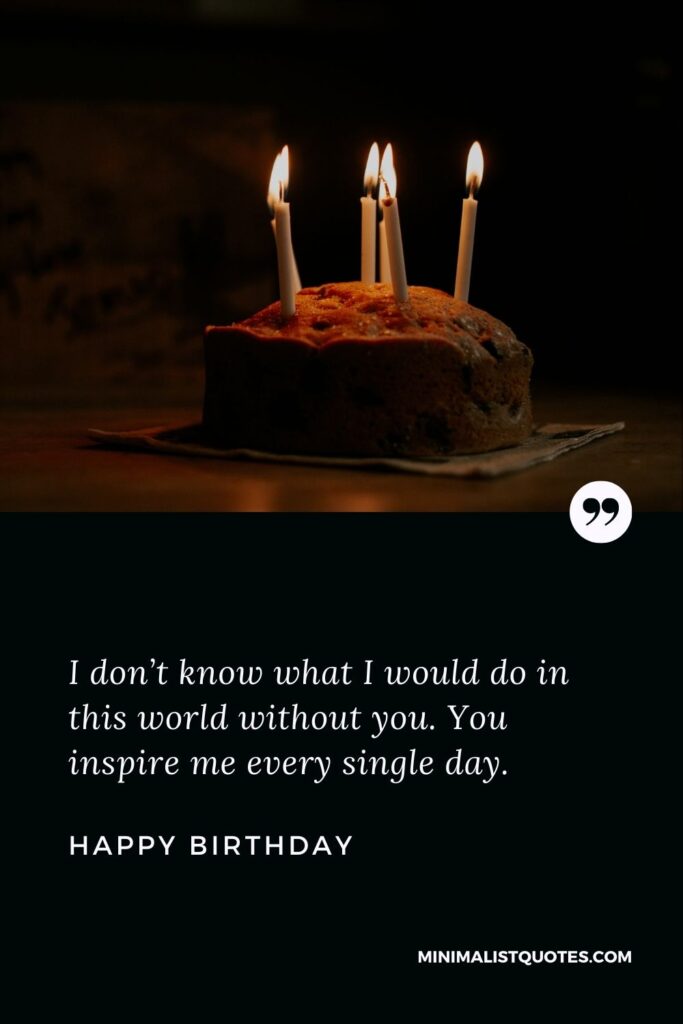 Birthday wish, message & quote with HD image: I don’t know what I would do in this world without you. You inspire me every single day. Happy Birthday!