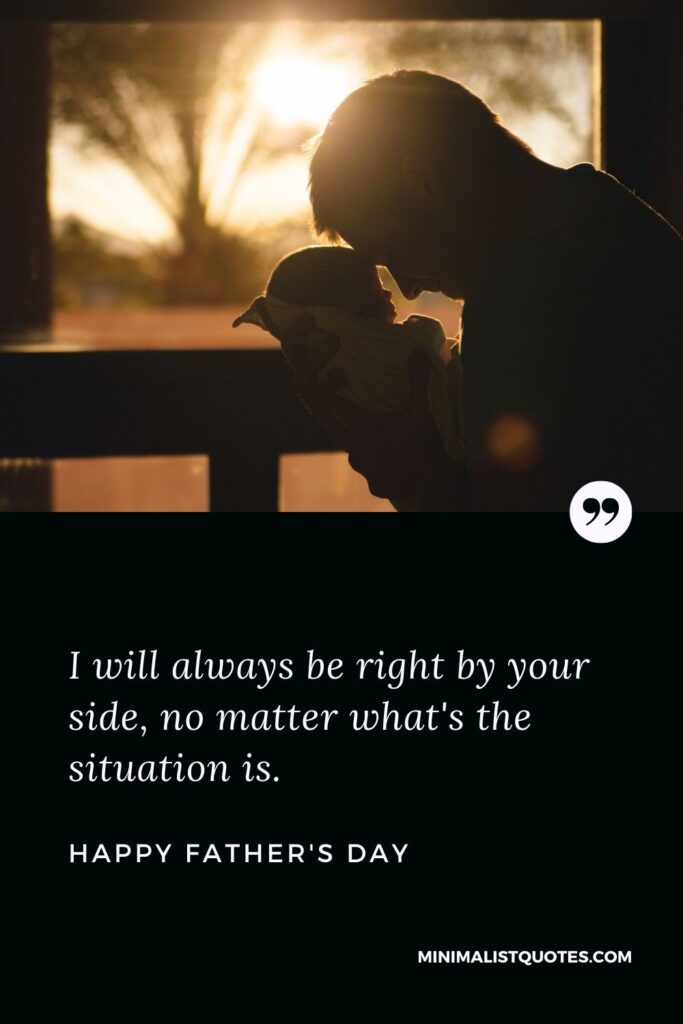 Father's Day wish, message & quote with HD image: I will always be right by your side, no matter what's the situation is. Happy Father's Day!