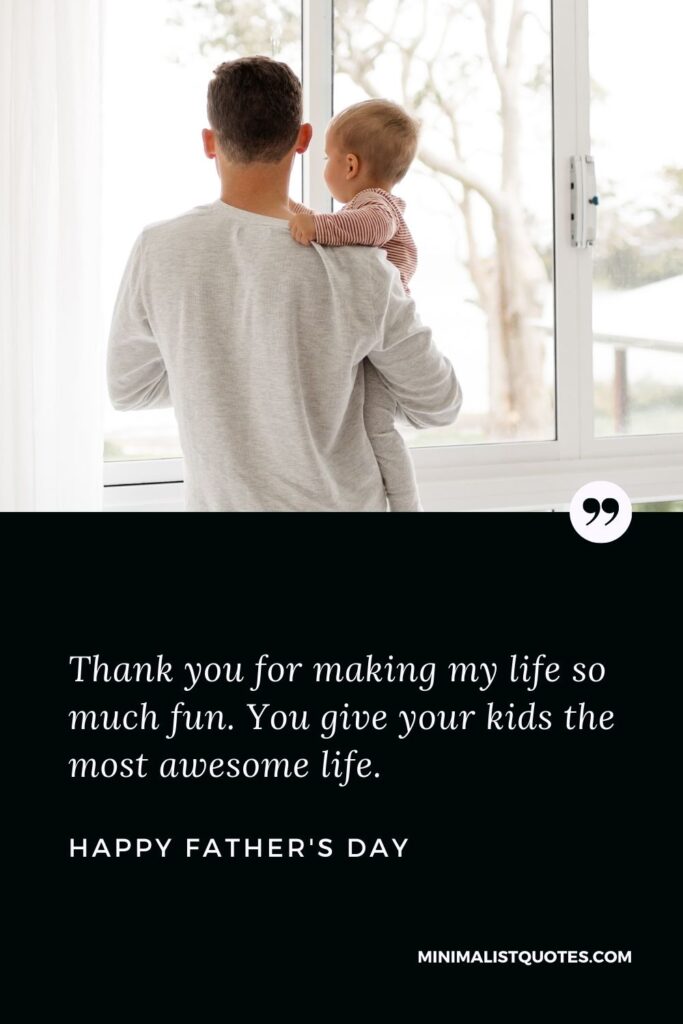 Father's Day wish, message & quote with HD image: Thank you for making my life so much fun. You give your kids the most awesome life. Happy Father's Day!
