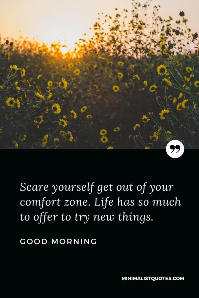 Good Morning Wish & Message: Scare yourself get out of your comfort zone. Life has so much to offer to try new things.