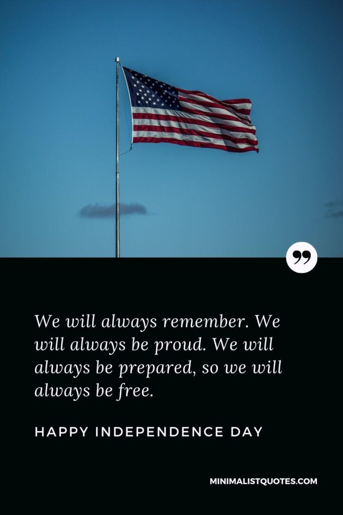 Independence Day wish, message & quote with HD image: We will always remember. We will always be proud. We will always be prepared, so we will always be free. Happy Independence Day!