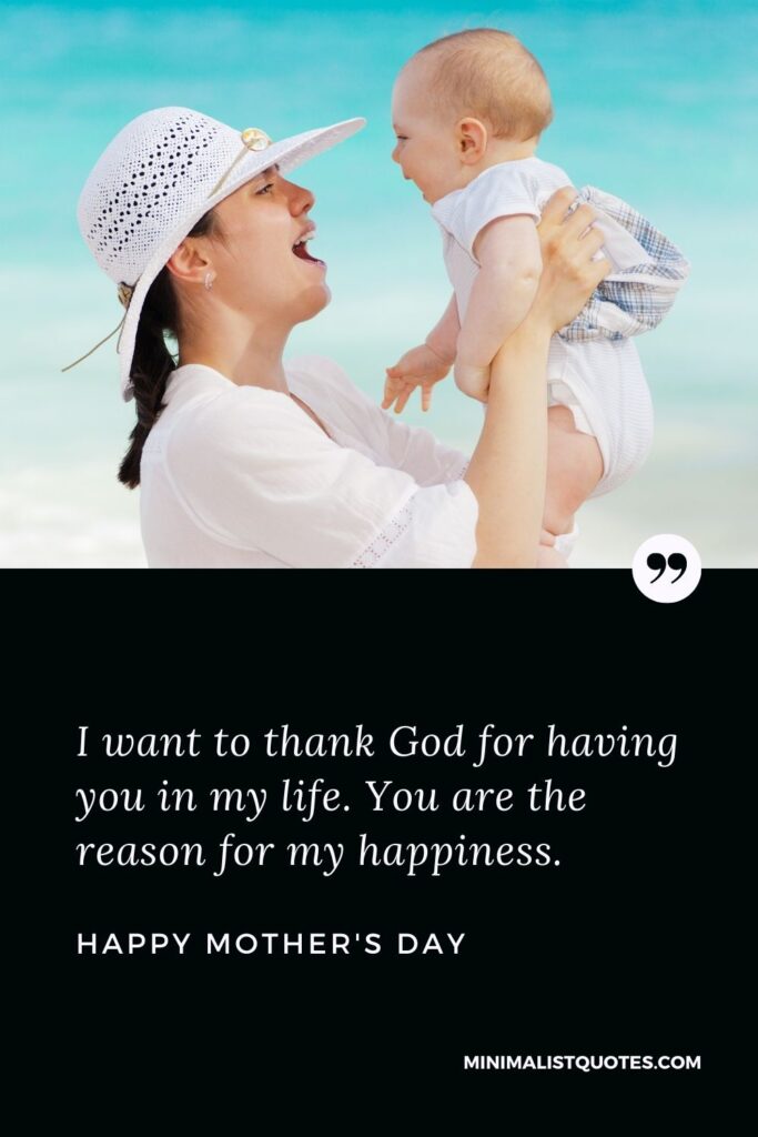 Mother's Day wish, message & quote with HD image: I want to thank God for having you in my life. You are the reason for my happiness. Happy Mother's Day!