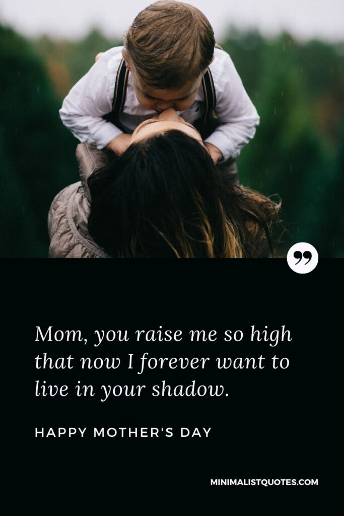 Mother's day wish, message & quote with HD image: Mom, you raise me so high that now I forever want to live in your shadow. Happy Mother's Day!