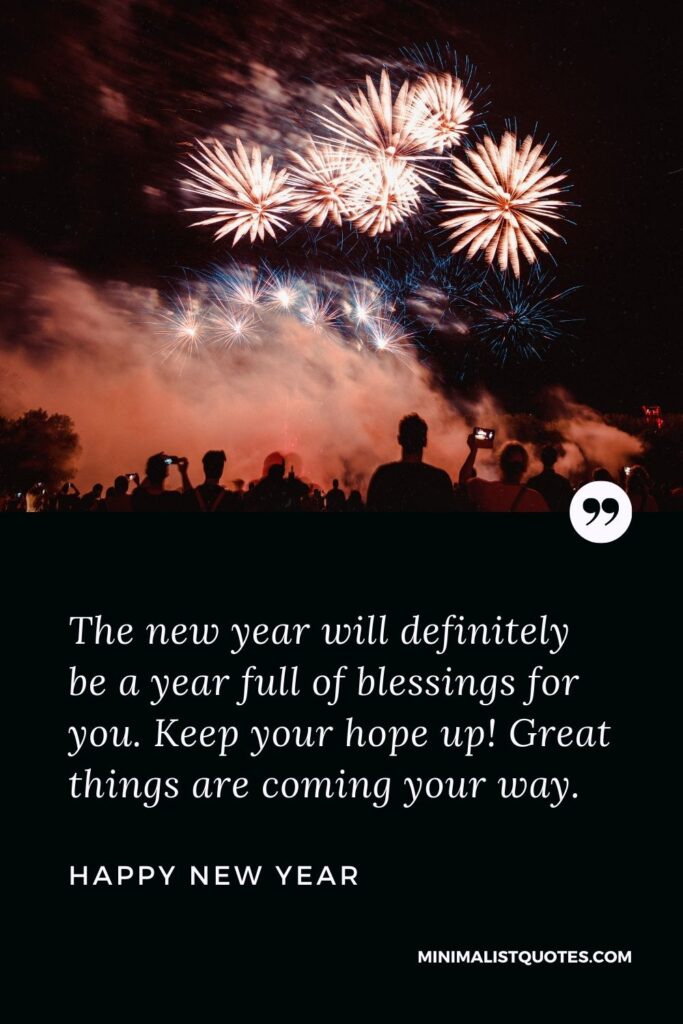 New Year Wish & Message with HD Image: The new year will definitely be a year full of blessings for you. Keep your hope up! Great things are coming your way. Happy New Year!