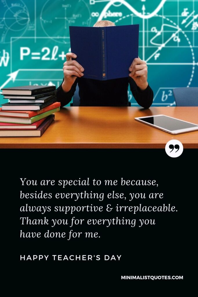 Teacher's Day Wish & Message With Image: You are special to me because, besides everything else, you are always supportive & irreplaceable. Thank you for everything you have done for me. Happy Teacher's Day!