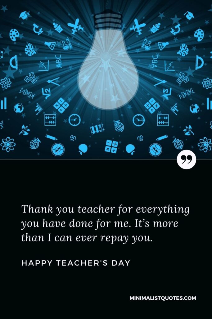 Teacher's Day wish, message & quote with HD image: Thank you teacher for everything you have done for me. It’s more than I can ever repay you. Happy Teacher's Day!