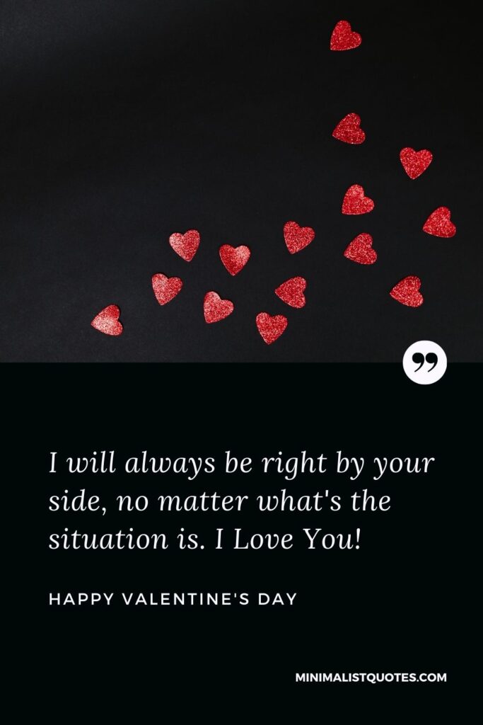 Valentine's day wish, message & quote with HD image: I will always be right by your side, no matter what's the situation is. I Love You! Happy Valentine's Day!