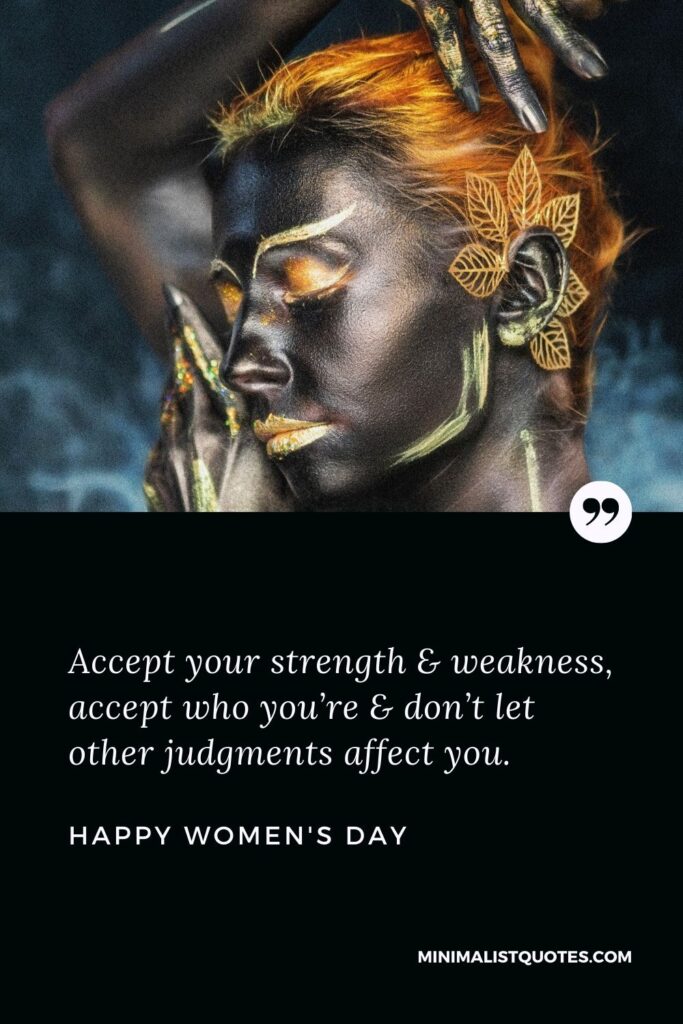 Women's Day Wish & Message With Image: Accept your strength & weakness, accept who you’re & don’t let other judgments affect you. Happy Women's Day!