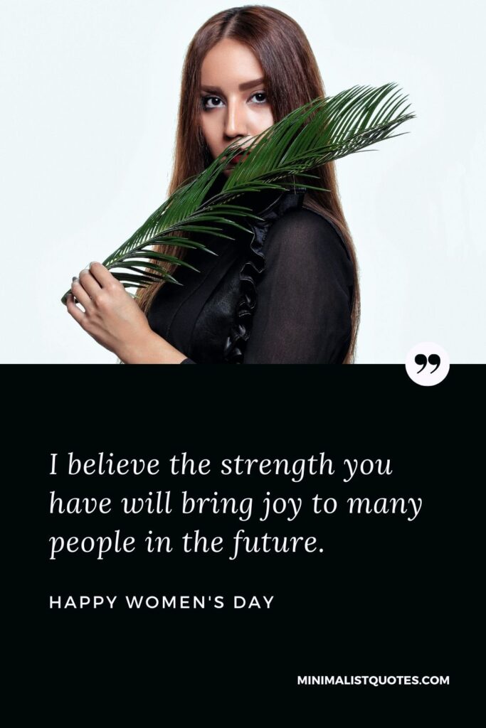 Women's Day Wish & Message With Image: I believe the strength you have will bring joy to many people in the future.