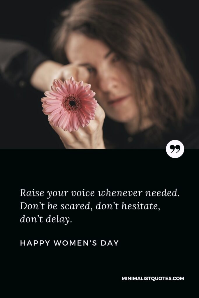 Women's Day Wish & Message With HD Image: Raise your voice whenever needed. Don’t be scared, don’t hesitate, don’t delay. Happy Women's Day!