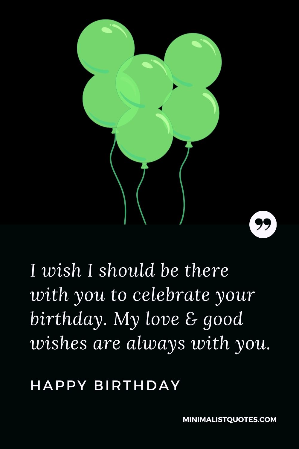 Birthday Wish, Quote & Message with Image: I wish I should be there with you to celebrate your birthday. My love & good wishes are always with you. Happy Birthday!