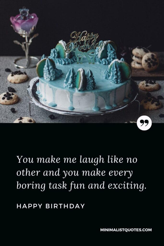 Birthday wish, quote & message with image: You make me laugh like no other and you make every boring task fun and exciting. Happy Birthday!