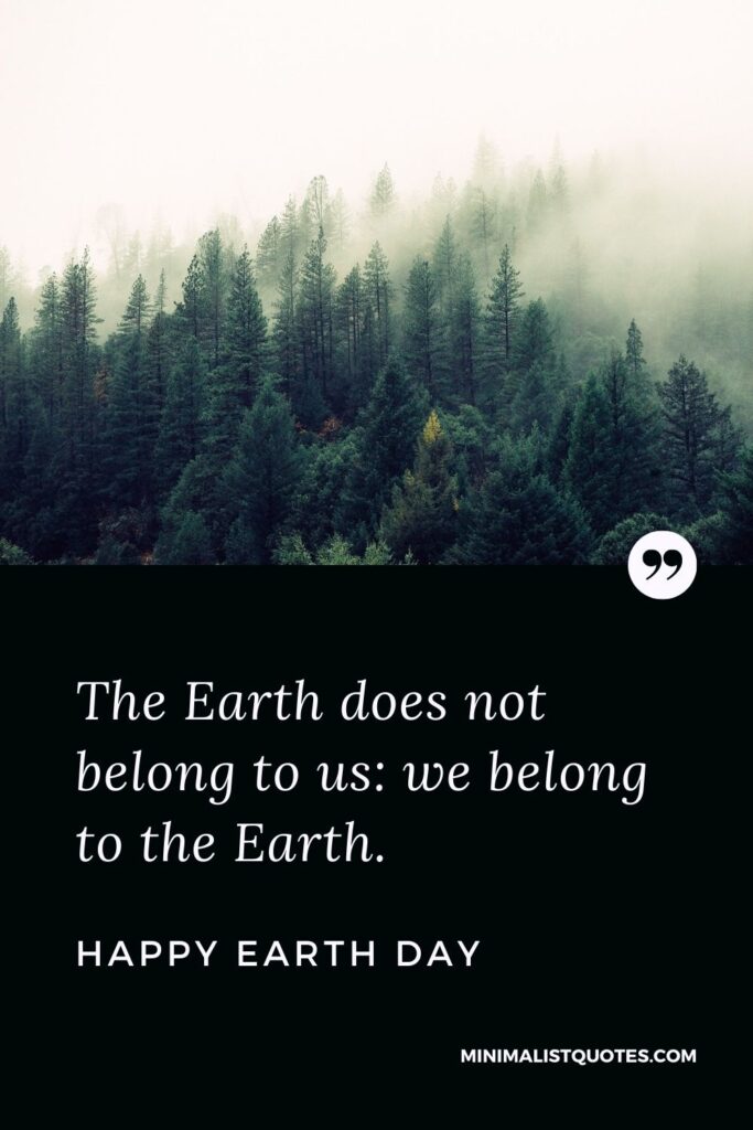 Earth Day Wish, Quote & Message with Image: The Earth does not belong to us: we belong to the Earth. Happy Earth Day!