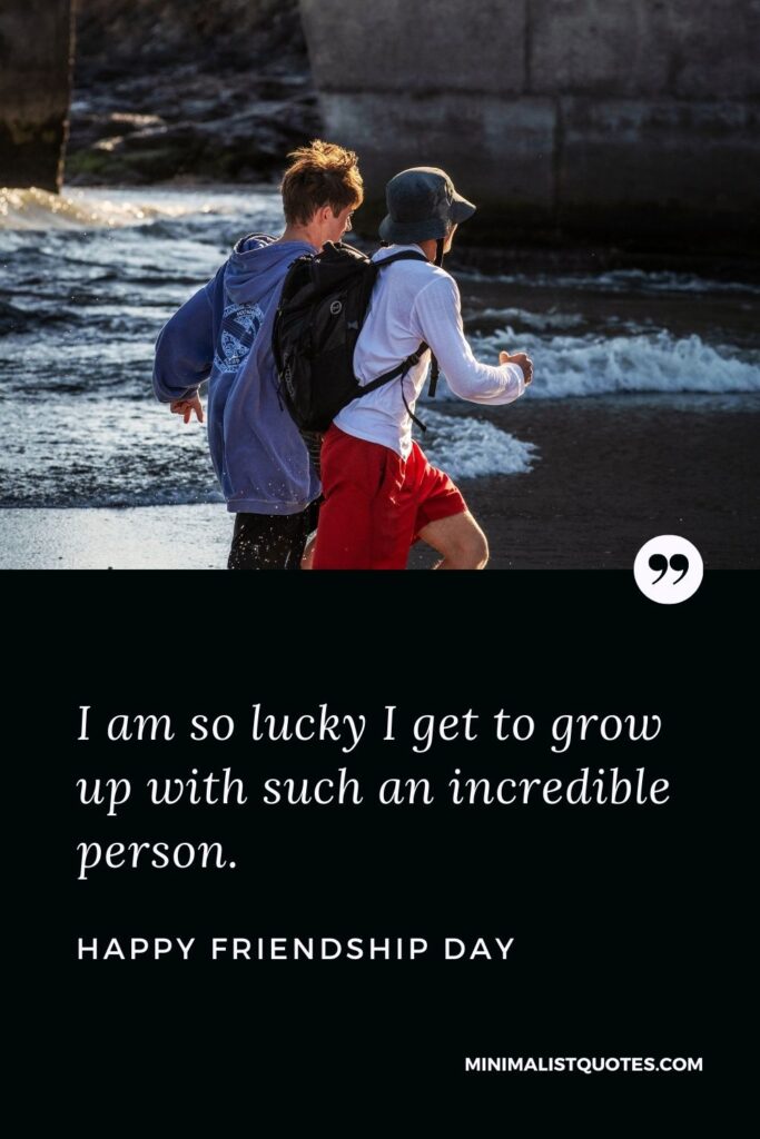 Friendship Day wishes, quotes & messages with images: I am so lucky I get to grow up with such an incredible person. Happy Friendship Day!