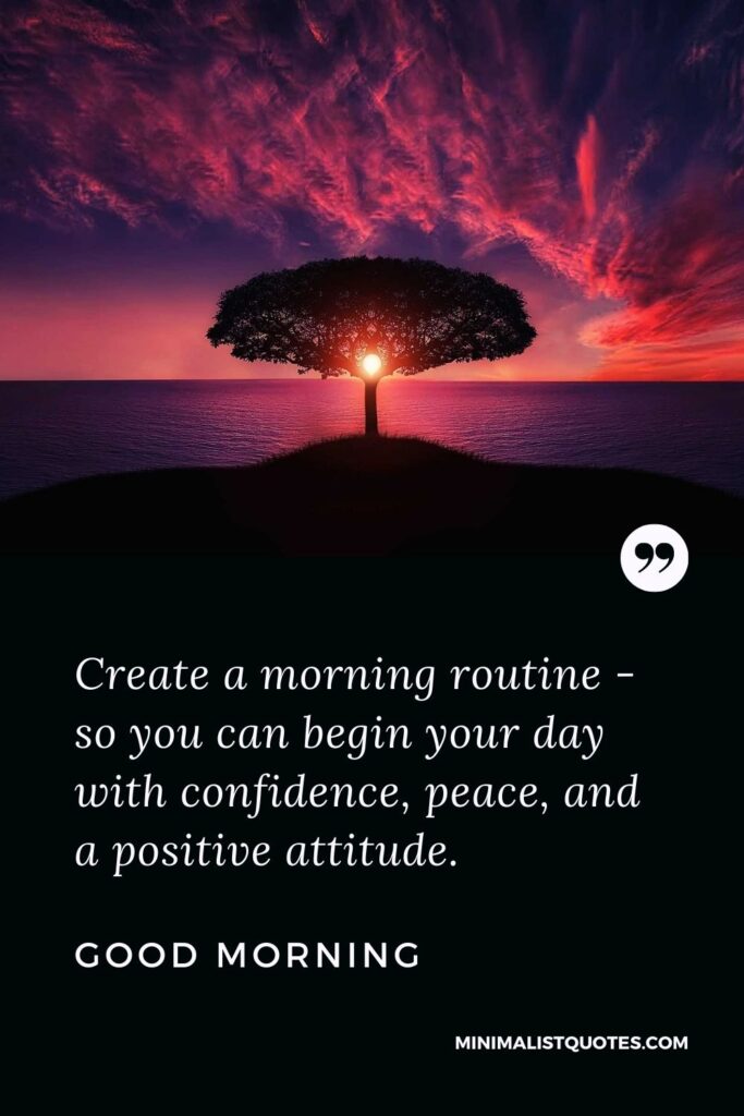 Good Morning Wish, Quote & Message wth Image: Create a morning routine - so you can begin your day with confidence, peace, and a positive attitude. Good Morning!
