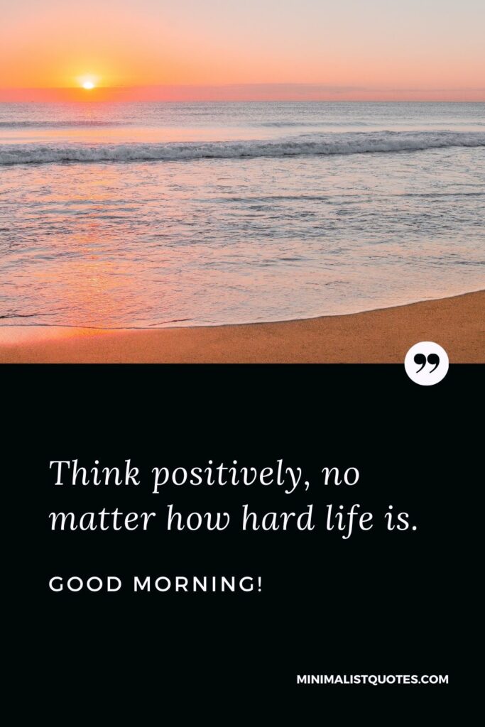 Good Morning wish, quote & message with image: Think positively, no matter how hard life is. Good Morning!