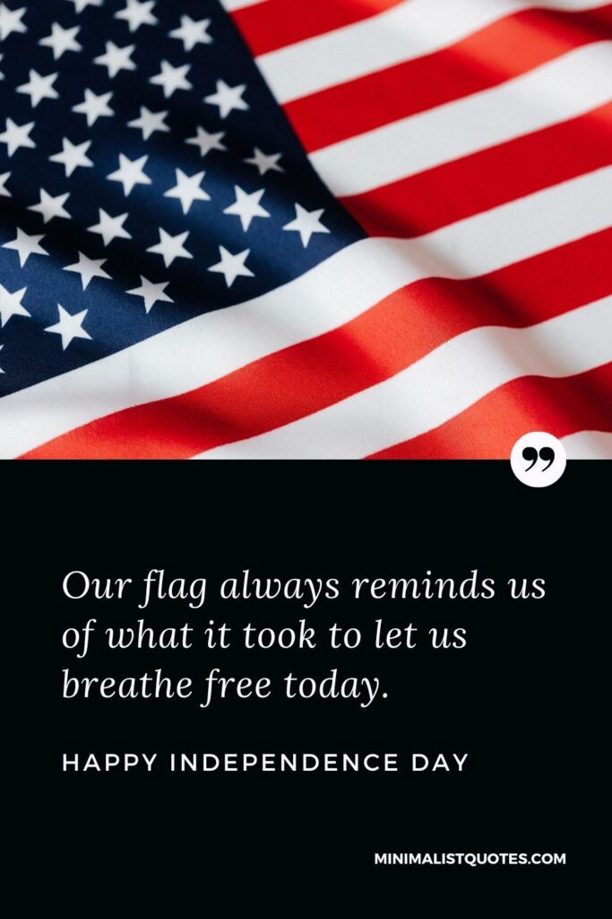 Independence Day Wishes Quotes with Images: Our flag will always remind me of what it took to let me breathe free today. Happy Independence Day!
