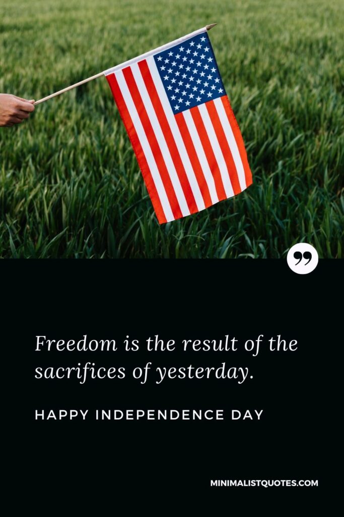 Independence Day wishes quotes with images: Freedom is the result of the sacrifices of yesterday. Happy Independence Day!