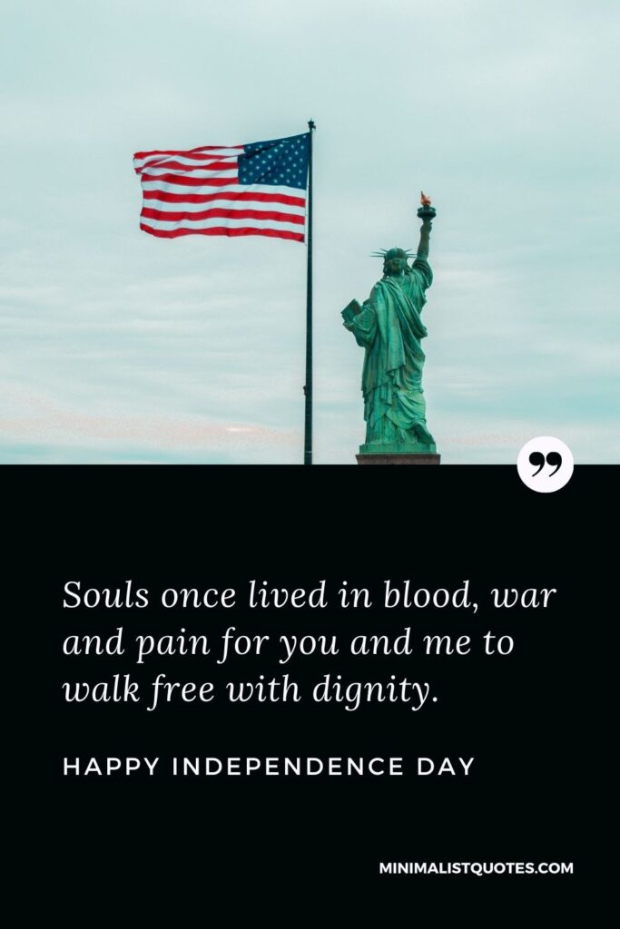 Independence Day wishes quotes with images: Souls once lived in blood and war and pain for you and me to walk free with dignity. Happy Independence Day!