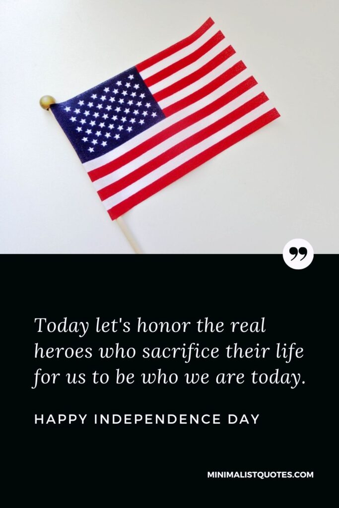 Independence Day wishes quotes with images: Today let's honor the real heroes who sacrifice their life for us to be who we are today. Happy Independence Day!