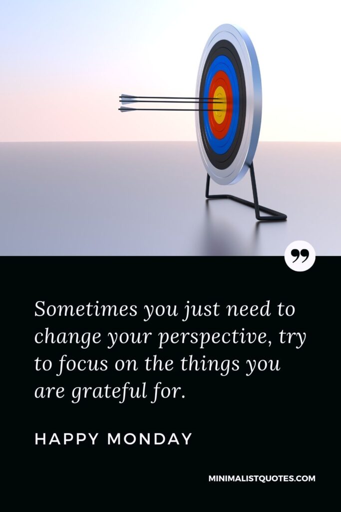 Monday Motivation Quote & Message with Image: Sometimes you just need to change your perspective, try to focus on the things you are grateful for. Happy Monday!