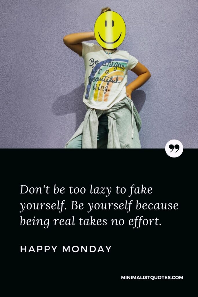 Monday Motivation Quote & Message with Image: Don't be too lazy to fake yourself. Be yourself because being real takes no effort. Happy Monday!