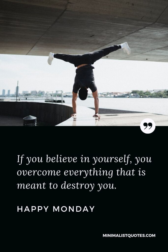 Monday Motivation quote & message with image: If you believe in yourself, you overcome everything that is meant to destroy you. Happy Monday!