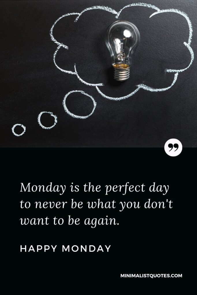 Monday Motivation quote & message with image: Monday is the perfect day to never be what you don't want to be again. Happy Monday!