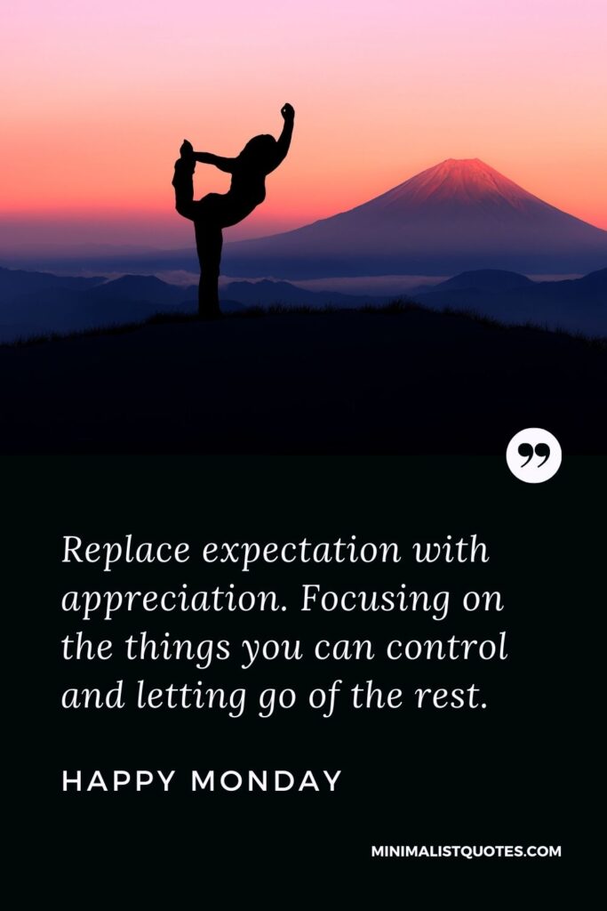 Monday Motivation Quote & Message with Image: Replace expectation with appreciation. Focusing on the things you can control and letting go of the rest. Happy Monday!