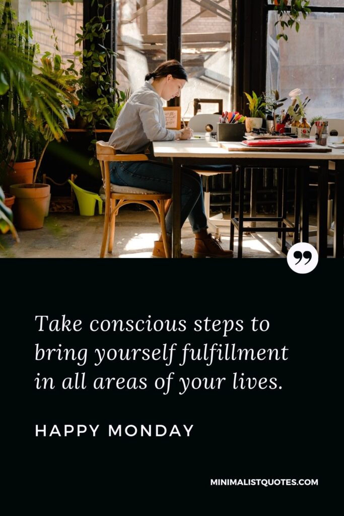 Monday Motivation quote & message with image: Take conscious steps to bring yourself fulfillment in all areas of your lives. Happy Monday!