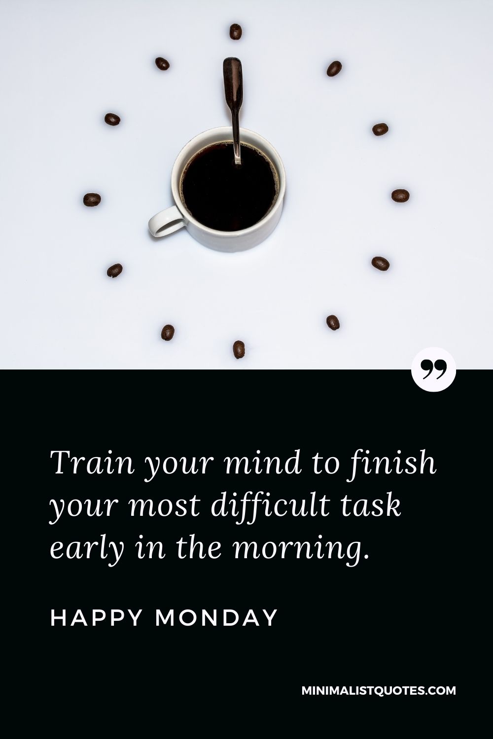 Monday Motivation Quote & Message with Image: Train your mind to finish your most difficult task early in the morning. Happy Monday!
