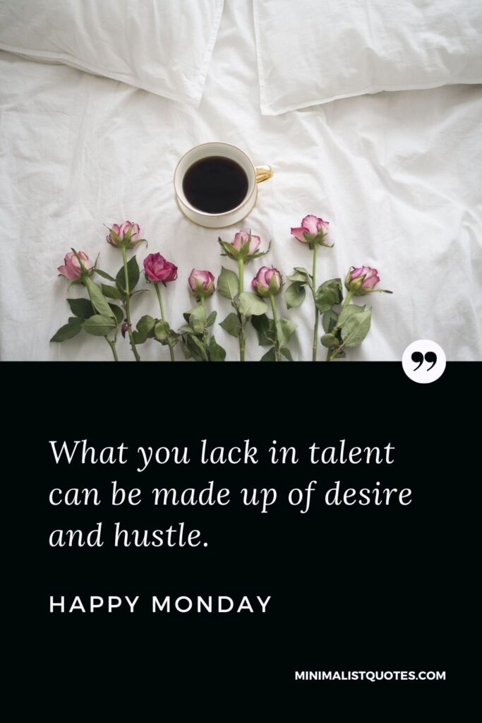 Monday Motivation Quote & Message with image: What you lack in talent can be made up of desire and hustle. Happy Monday!