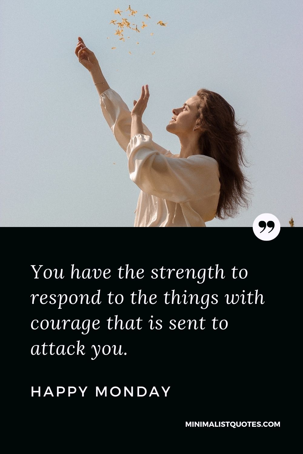 Monday Motivation quote & message with image: You have the strength to respond to the things with courage that is sent to attack you. Happy Monday!