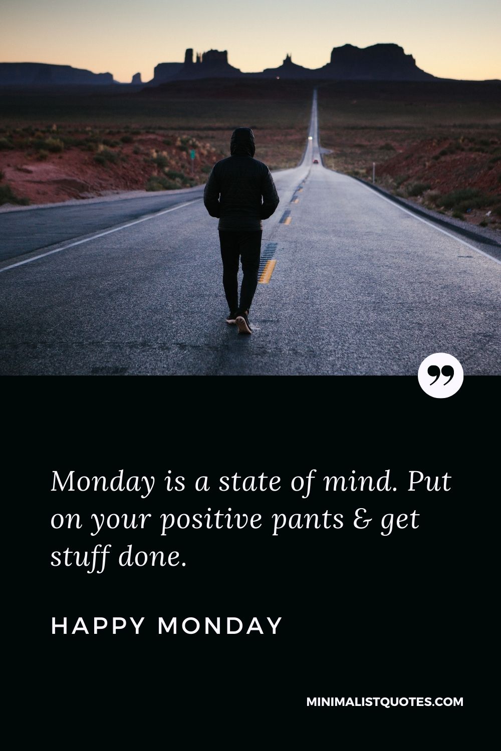 Monday Motivation Quote & message: Monday is a state of mind. Put on your positive pants & get stuff done. Happy Monday!