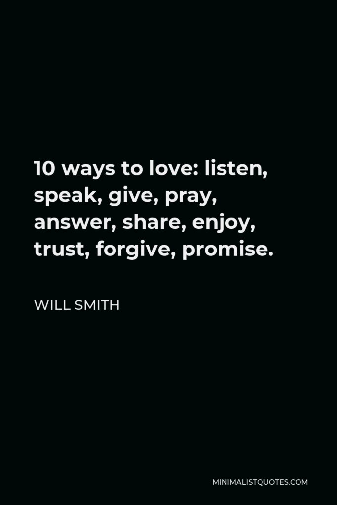 Will Smith Quote - 10 ways to love: listen, speak, give, pray, answer, share, enjoy, trust, forgive, promise.
