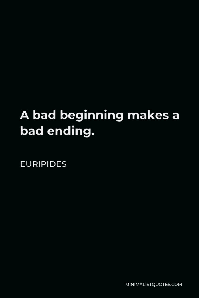 Euripides Quote - A bad beginning makes a bad ending.