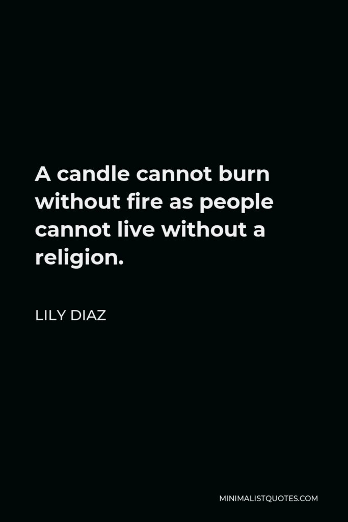 Lily Diaz Quote - A candle cannot burn without fire as people cannot live without a religion.