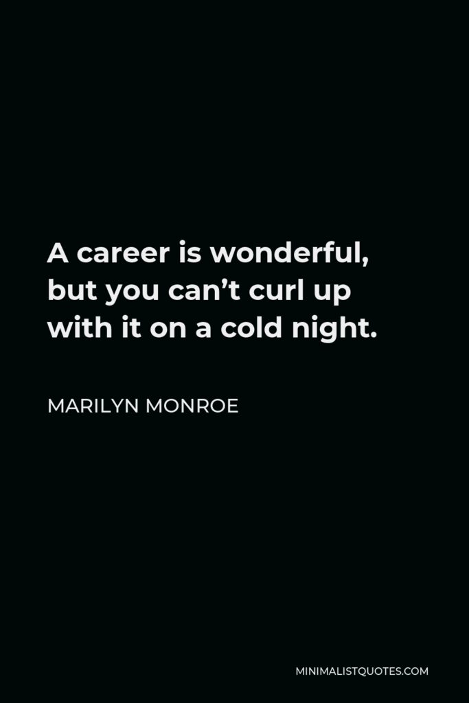 Marilyn Monroe Quote - A career is wonderful, but you can’t curl up with it on a cold night.