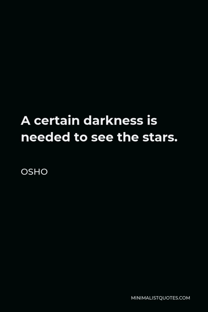 Osho Quote - A certain darkness is needed to see the stars.