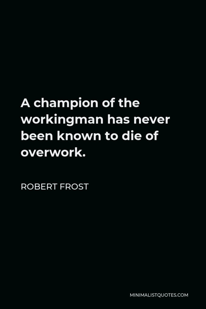 Robert Frost Quote - A champion of the workingman has never been known to die of overwork.